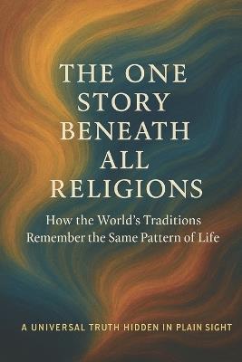 The One Story Beneath All Religions: How the World's Traditions Remember the Same Pattern of Life - Maria Garcia - cover