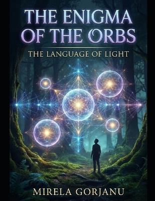 The Enigma of the Orbs: The Language of Light - Mirela Gorjanu - cover