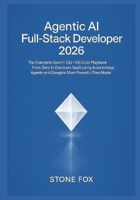 Agentic AI Full-Stack Developer 2026: The Complete Gemini CLI + VS Code Playbook - From Zero to Deployed SaaS Using Autonomous Agents and Google's Most Powerful Free Model - Stone Fox - cover