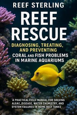Reef Rescue: Diagnosing, Treating, and Preventing Coral and Fish Problems in Marine Aquariums: A Practical Field Manual for Solving Algae, Disease, Water Chemistry, and System Failures in Home Reef Tanks - Reef Sterling - cover
