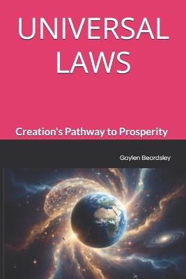 Universal Laws: Creation's Pathway to Prosperity - Gaylen G Beardsley - cover