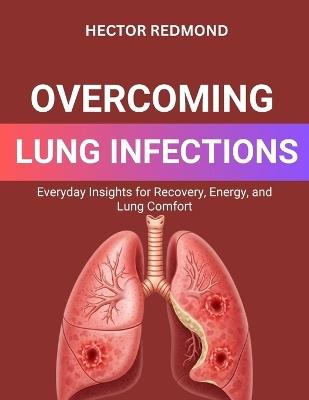 Overcoming Lung Infections: Everyday Insights for Recovery, Energy, and Lung Comfort - Hector Redmond - cover