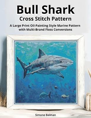 Bull Shark Cross Stitch Pattern: A Large Print Oil-Painting Style Marine Pattern with Multi-Brand Floss Conversions - Simone Balman - cover