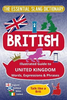 BRITISH - The Essential Slang Dictionary: Illustrated guide to United Kingdom words, expressions & phrases. Talk like a Brit - Melody K Felicity - cover