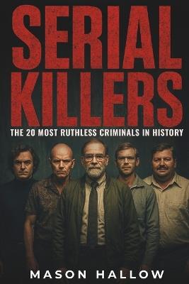 Serial Killers: The 20 Most Ruthless Criminals in History - Mason Hallow - cover