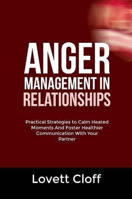 Anger Management in Relationships: Practical Strategies to Calm Heated Moments And Foster Healthier Communication With Your Partner - Lovett Cloff - cover