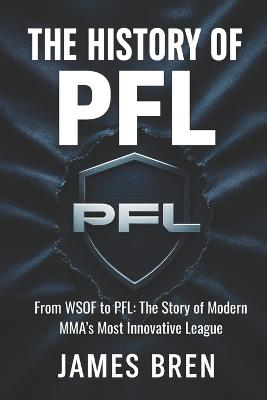 The History of the PFL: From WSOF to PFL: The Story of Modern MMA's Most Innovative League - James Bren - cover