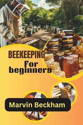 Beekeeping for beginners: Tools, Techniques, and Secrets for a Healthy Hive - Marvin Beckham - cover