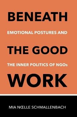 Beneath the Good Work: Emotional Postures and Inner Politics of NGOs - Mia Noelle Schmallenbach - cover