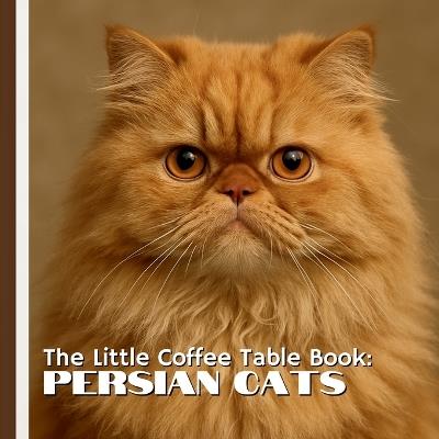The Little Coffee Table Book: Persian Cats: Known for their luxurious coats, expressive round eyes, and calm, affectionate nature, Persians have been adored for centuries-and this book captures exactly why. - Mehco Design - cover
