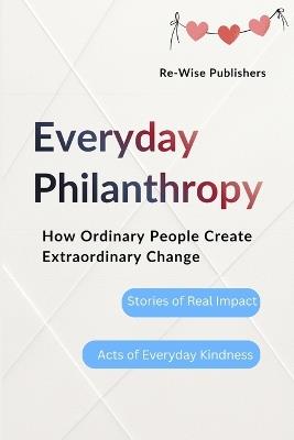 Everyday Philanthropy: How Ordinary People Create Extraordinary Change - Re-Wise Publishers - cover