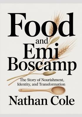 Food and Emi Boscamp: The Story of Nourishment, Identity, and Transformation - Nathan Cole - cover