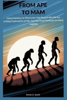 From Ape to Man: Understanding the Milestones That Shaped Who We Are - Kelvin O Smith - cover