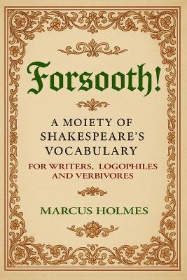 Forsooth!: A Moiety of Shakespeare's Vocabulary for Writers, Logophiles and Verbivores - Marcus Holmes - cover
