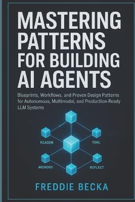 Mastering Patterns for Building AI Agents: Blueprints, Workflows, and Proven Design Patterns for Autonomous, Multimodal, and Production-Ready LLM Systems - Freddie Becka - cover
