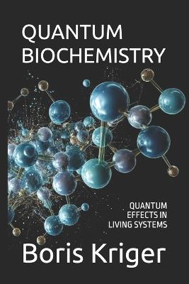 Quantum Biochemistry: Quantum Effects in Living Systems - Boris Kriger - cover