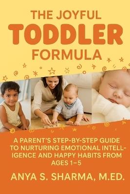 The Joyful Toddler Formula: A Parent's Step-by-Step Guide to Nurturing Emotional Intelligence and Happy Habits from Ages 1-5 - Anya S Shama M Ed - cover