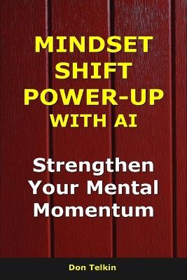 Mindset Shift Power-Up with AI: Strengthen Your Mental Momentum - Don Telkin - cover