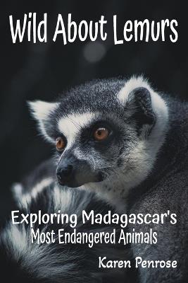 Wild About Lemurs: Exploring Madagascar's Most Endangered Animals: Facts for Kids/Rainforest Animals/Ecosystems/Wildlife Conservation/Indri/Aye-Aye/Ring-Tailed/Primates/Africa Animals/Adaptations/STEM Science/Grades 3-12 - Karen Penrose - cover