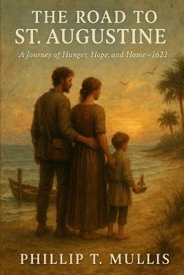 The Road to St. Augustine A Journey of Hunger, Hope, and Home 1622-1629: A Journey of Hunger, Hope, and Home 1622-1629 - Phil Mullis - cover