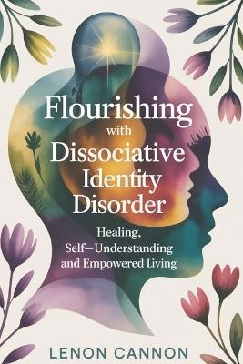 Flourishing With Dissociative Identity Disorder: Healing, Self-Understanding, and Empowered Living - Lenon Cannon - cover