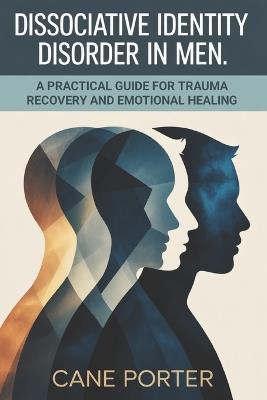 Dissociative Identity Disorder in Men: A Practical Guide for Trauma Recovery and Emotional Healing - Cane Porter - cover