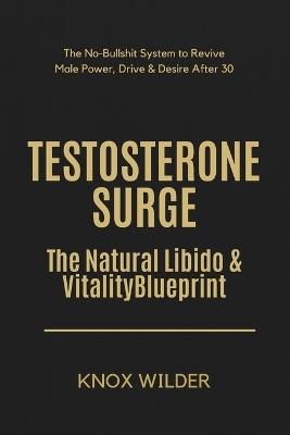 Testosterone Surge - The Natural Libido & Vitality Blueprint: The No-Bullshit System to Revive Male Power, Drive & Desire After 30 - Knox Wilder - cover