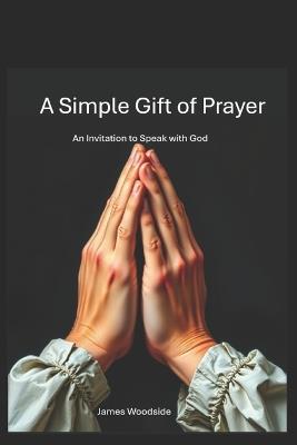 A Simple Gift of Prayer: An Invitation to Speak With God - James Woodside - cover