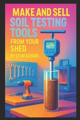 Make and Sell Soil Testing Tools from Your Shed: A Practical DIY Guide to Packaging pH Strips, Moisture Sensors & Garden Testing Kits - Stem School - cover