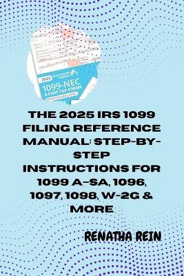 The 2025 IRS 1099 Filing Reference Manual: STEP-BY-STEP INSTRUCTIONS FOR 1099 A-SA, 1096, 1097, 1098, W-2G & MORE: Everything You Need to Prepare, File, and Correct 1099, 1096, 1097, 1098, 3921, 3922, - Renatha Rein - cover