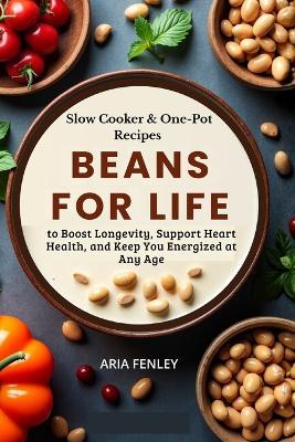 Beans for Life: Slow Cooker & One-Pot Recipes to Boost Longevity, Support Heart Health, and Keep You Energized at Any Age - Aria Fenley - cover