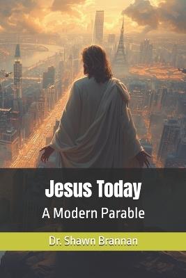 Jesus Today: A Modern Parable - Shawn Michael Brannan - cover