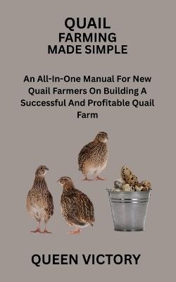 Quail Farming Made Simple: An All-In-One Manual For New Quail Farmers On Building A Successful And Profitable Quail Farm - Queen Victory - cover