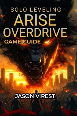 Solo Leveling ARISE OVERDRIVE Game Guide: Boss Strategies, Weapon Crafting, Hunter Recruitment & Farming Optimization - Jason Virest - cover