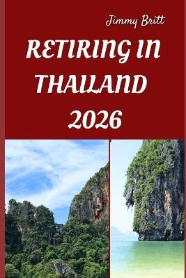 Retiring in Thailand 2026: Your Practical Guide to Affordable Living, Relaxed Lifestyles, and Smart Retirement Choices Across Thailand in 2026 - Jimmy Britt - cover