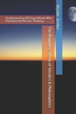 The Beginner's Book of Mystics & Philosophers: Understanding 20 Great Minds Who Transformed Human Thinking - Mystic Seeker - cover