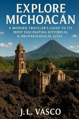Explore Michoacan: A Modern Traveler's Guide to Its Most Fascinating Historical & Archaeological Sites - J L Vasco - cover