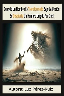 Cuando Un Hombre Es Transformado Bajo La Unción: Se Despierta Un Hombre Ungido Por Dios - Luz Perez-Ruiz - cover
