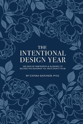 The Intentional Design Year: 365 Days of Inspiration and Guidance to Become the Designer You Were Meant to Be - Carina Gardner Ph D - cover