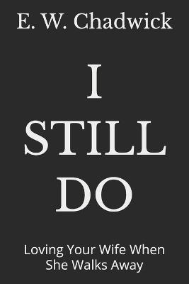 I Still Do: Loving Your Wife When She Walks Away - E W Chadwick - cover