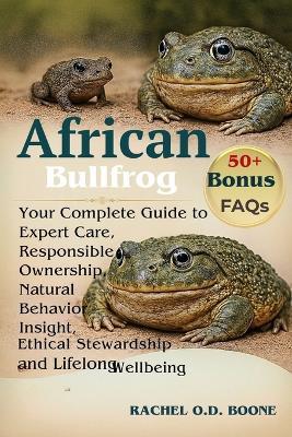 African Bullfrog: Your Complete Guide to Expert Care, Responsible Ownership, Natural Behavior Insight, Ethical Stewardship, and Lifelong Wellbeing for the African Bullfrog - Rachel O D Boone - cover