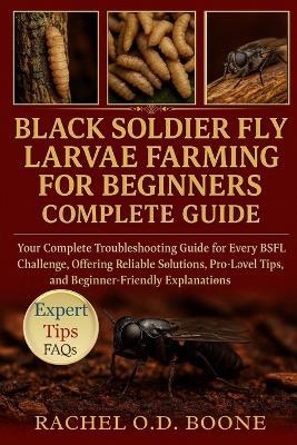 Black Soldier Fly Larvae Farming for Beginners Complete Guide: Your Complete Troubleshooting Guide for Every BSFL Challenge, Offering Reliable Solutions, Pro-Level Tips, and Beginner-Friendly Explanations - Rachel O D Boone - cover