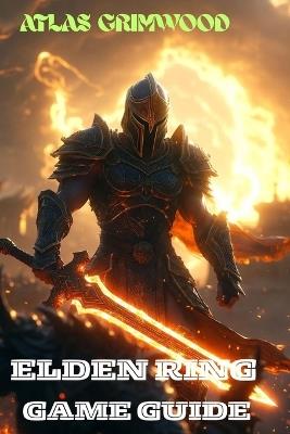Elden Ring: Optimize Your Build, Master Combat, Defeat Any Boss - Atlas Grimwood - cover