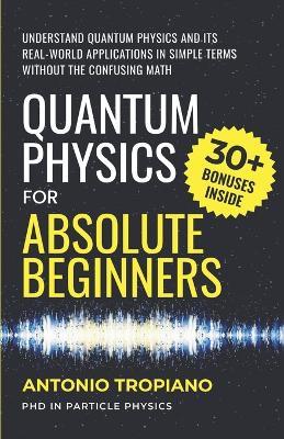 Quantum Physics for Absolute Beginners: Understand Quantum Physics and Its Real-World Applications Without the Confusing Math - Antonio Tropiano - cover