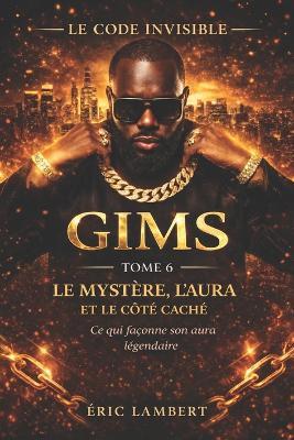 Gims - Le Code Invisible - Tome 6 - Le Mystère, l'Aura et le Côté Caché: Ce qui façonne son aura légendaire - Eric Lambert - cover
