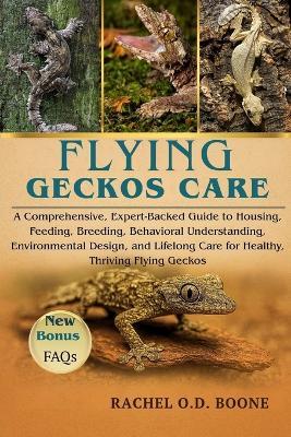 Flying Geckos Care: A Comprehensive, Expert-Backed Guide to Housing, Feeding, Breeding, Behavioral Understanding, Environmental Design, and Lifelong Care for Healthy, Thriving Flying Geckos - Rachel O D Boone - cover