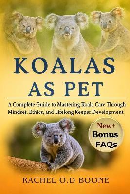 Koalas as Pet: A Complete Guide to Mastering Koala Care Through Mindset, Ethics, and Lifelong Keeper Development - Rachel O D Boone - cover