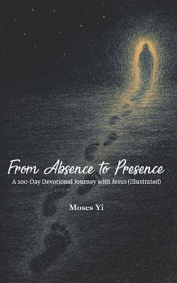 From Absence to Presence: 100-Day Devotional Journey with Jesus (Illustreated) - Moses Yi - cover