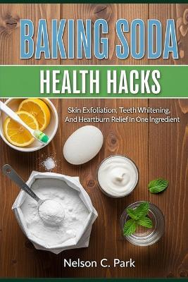 Baking Soda Health Hacks: Skin exfoliation, teeth whitening, and heartburn relief in one ingredient - Nelson C Park - cover