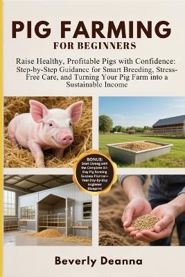 Pig Farming for Beginners: Raise Healthy, Profitable Pigs with Confidence: Step-by-Step Guidance for Smart Breeding, Stress-Free Care, and Turning Your Pig Farm into a Sustainable Income - Beverly Deanna - cover